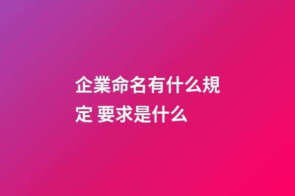 企業命名有什么規定 要求是什么-第1張-公司起名-玄機派